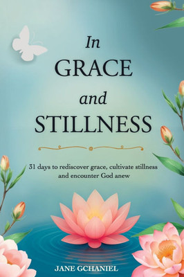 In Grace and Stillness: 31 days to rediscover grace, cultivate stillness and encounter God anew