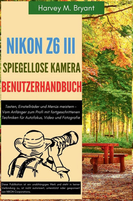 Nikon Z6 III spiegellose Kamera Benutzerhandbuch: Tasten, Einstellräder und Menüs meistern - Vom Anfänger zum Profi mit fortgeschrittenen Techniken fü