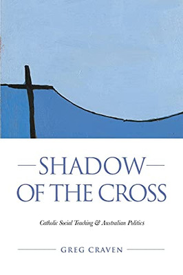 Shadow Of The Cross: Catholic Social Teaching And Australian Politics