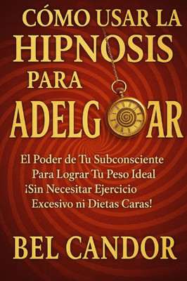 CÃ³mo Usar La Hipnosis Para Adelgazar: El Poder de Tu Subconsciente Para Lograr Tu Peso Ideal Â¡Sin Necesitar Ejercicio Excesivo ni Dietas Caras!