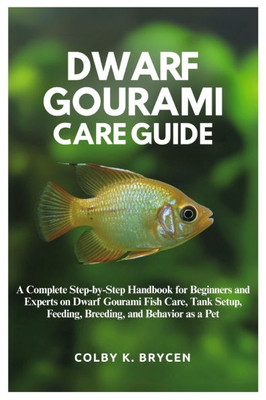 Dwarf Gourami Care Guide: A Complete step-by-step Handbook for Beginners and Experts on Dwarf Gourami Fish Care, Tank setup, Feeding, Breeding, and Be