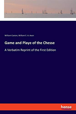 Game And Playe Of The Chesse: A Verbatim Reprint Of The First Edition