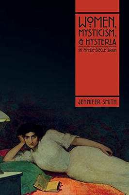 Women, Mysticism, And Hysteria In Fin-De-Siã¨Cle Spain - 9780826501868
