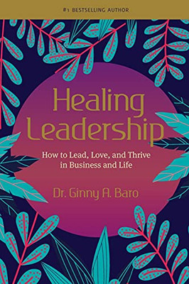 Healing Leadership: How To Lead, Love, And Thrive In Business And Life
