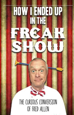 How I Ended Up In The Freak Show: The Curious Conversion Of Fred Allen