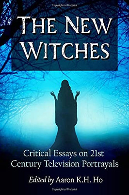 The New Witches: Critical Essays On 21St Century Television Portrayals