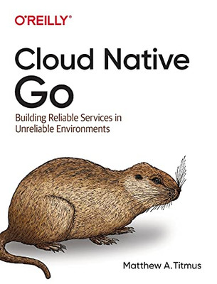 Cloud Native Go: Building Reliable Services In Unreliable Environments