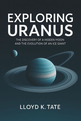 Exploring Uranus: The Discovery of a Hidden Moon and the Evolution of an Ice Giant