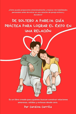 de Soltero a Pareja: Guía Práctica Para Lograr El Éxito En Una Relación