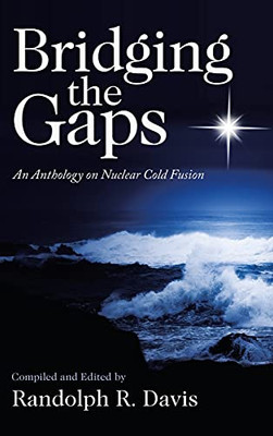 Bridging The Gaps: An Anthology On Nuclear Cold Fusion - 9781664234154