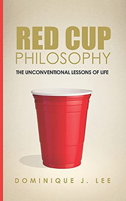 Red Cup Philosophy: The Unconventional Lessons Of Life - 9781737569008