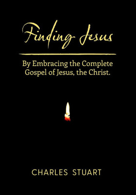 Finding Jesus: By Embracing the Complete Gospel of Jesus, the Christ.
