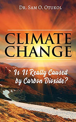 Climate Change: Is It Really Caused By Carbon Dioxide? - 9781955347228