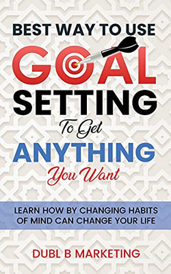 Best Way To Use Goal Setting To Get Anything You Want! - 9781956444001