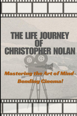The Life And Art Of Christopher Nolan: Mastering the Art of Mind-Bending Cinema