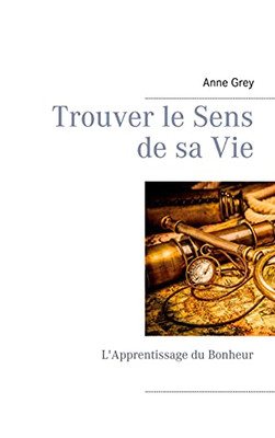 Trouver Le Sens De Sa Vie: L'Apprentissage Du Bonheur (French Edition)