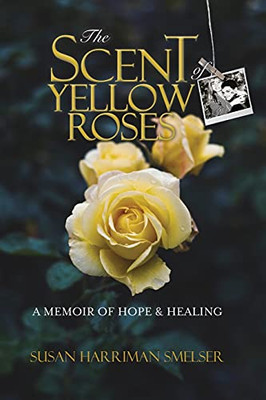 The Scent Of Yellow Roses: A Memoir Of Hope And Healing - 9780578948799