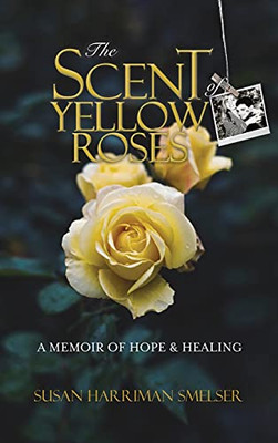 The Scent Of Yellow Roses: A Memoir Of Hope And Healing - 9780578950655