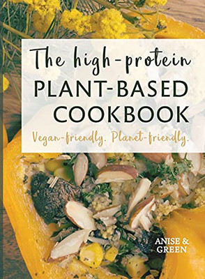 The High-Protein Plant-Based Cookbook: Vegan-Friendly. Planet-Friendly.