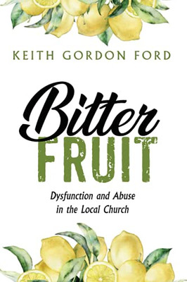 Bitter Fruit: Dysfunction And Abuse In The Local Church - 9781666703498