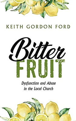 Bitter Fruit: Dysfunction And Abuse In The Local Church - 9781666703504