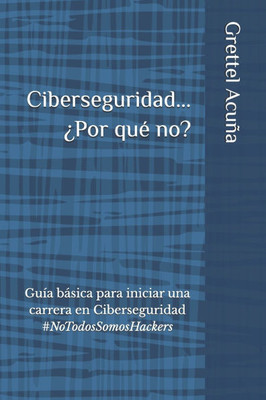 Ciberseguridad... ¿Por qué no?: Guía básica para iniciar una carrera en Ciberseguridad #NoTodosSomosHackers