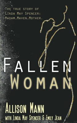 Fallen Woman: The True Story Of Linda May Spencer: Madam, Maven, Mother