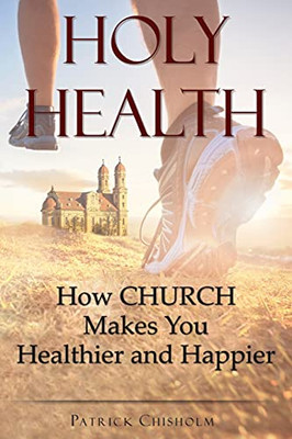 Holy Health: How Church Makes You Healthier And Happier - 9781737610106