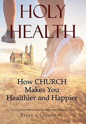Holy Health: How Church Makes You Healthier And Happier - 9781737610113