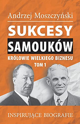 Sukcesy Samoukã³W - Krã³Lowie Wielkiego Biznesu. Tom 1 (Polish Edition)