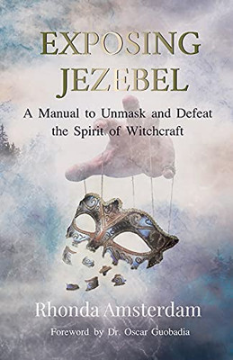 Exposing Jezebel: A Manual To Unmask And Defeat The Spirit Of Witchcraft