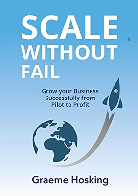 Scale Without Fail: Grow Your Business Successfully From Pilot To Profit