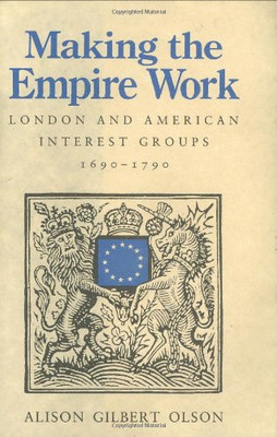 Making The Empire Work: London And American Interest Groups, 1690Â1790