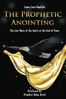 The Prophetic Anointing: The Last Wave Of The Spirit At The End Of Times