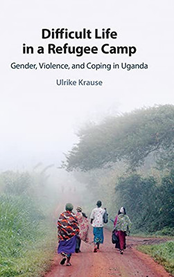Difficult Life In A Refugee Camp: Gender, Violence, And Coping In Uganda
