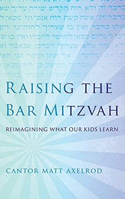 Raising The Bar Mitzvah: Reimagining What Our Kids Learn - 9781538133088