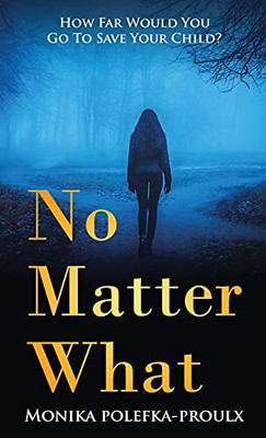 No Matter What: How Far Would You Go To Save Your Child? - 9781647468224