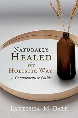 Naturally Healed The Holistic Way: A Comprehensive Guide - 9781662815072