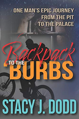 Backpack To The Burbs: One Man'S Epic Journey From The Pit To The Palace