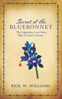 Secret Of The Bluebonnet: The Legendary Love Story That Created A Flower
