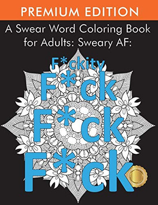 A Swear Word Coloring Book For Adults: Sweary Af: F*Ckity F*Ck F*Ck F*Ck