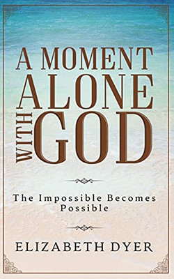 A Moment Alone With God: The Impossible Becomes Possible - 9781952308000