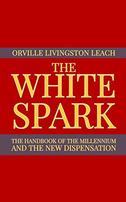The White Spark: The Handbook Of The Millennium And The New Dispensation