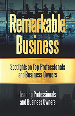 Remarkable Business: Spotlights On Top Professionals And Business Owners