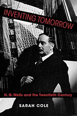 Inventing Tomorrow: H. G. Wells And The Twentieth Century - 9780231193139