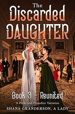 The Discarded Daughter Book 3 - Reunited: A Pride And Prejudice Variation