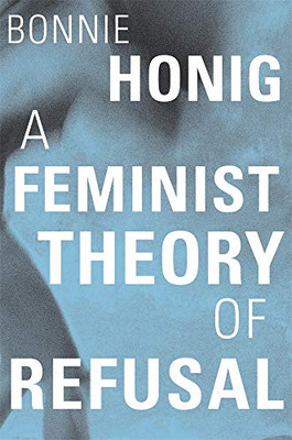 A Feminist Theory Of Refusal (Mary Flexner Lectures Of Bryn Mawr College)