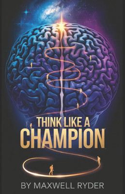 Think Like a Champion: Building the Mindset for Unbreakable Success