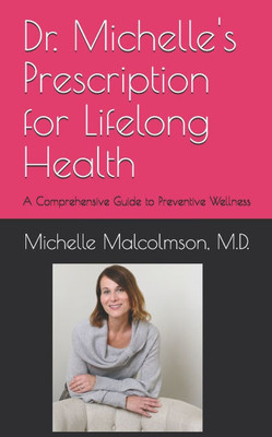 Dr. Michelle's Prescription for Lifelong Health: A Comprehensive Guide to Preventive Wellness
