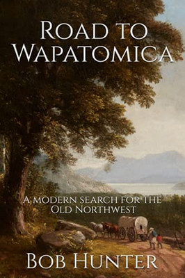 Road To Wapatomica: A Modern Search For The Old Northwest - 9781736691700